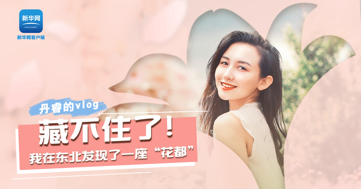 丹睿Vlog | 藏不住了！我在東北發(fā)現(xiàn)了一座&ldquo;花都&rdquo;