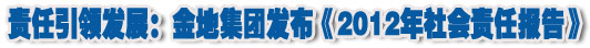 人本奠定長青基業(yè)，服務(wù)詮釋核心價(jià)值——金地集團(tuán)2012年社會責(zé)任報(bào)告