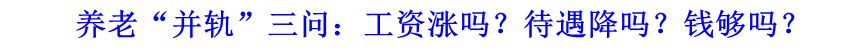 養(yǎng)老“并軌”三問：工資漲嗎？待遇降嗎？錢夠嗎？