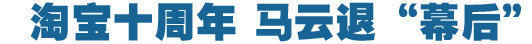 淘寶十周年，馬云退&ldquo;幕后&rdquo;